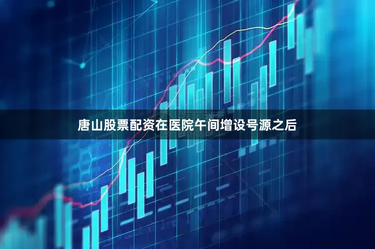 唐山股票配资在医院午间增设号源之后
