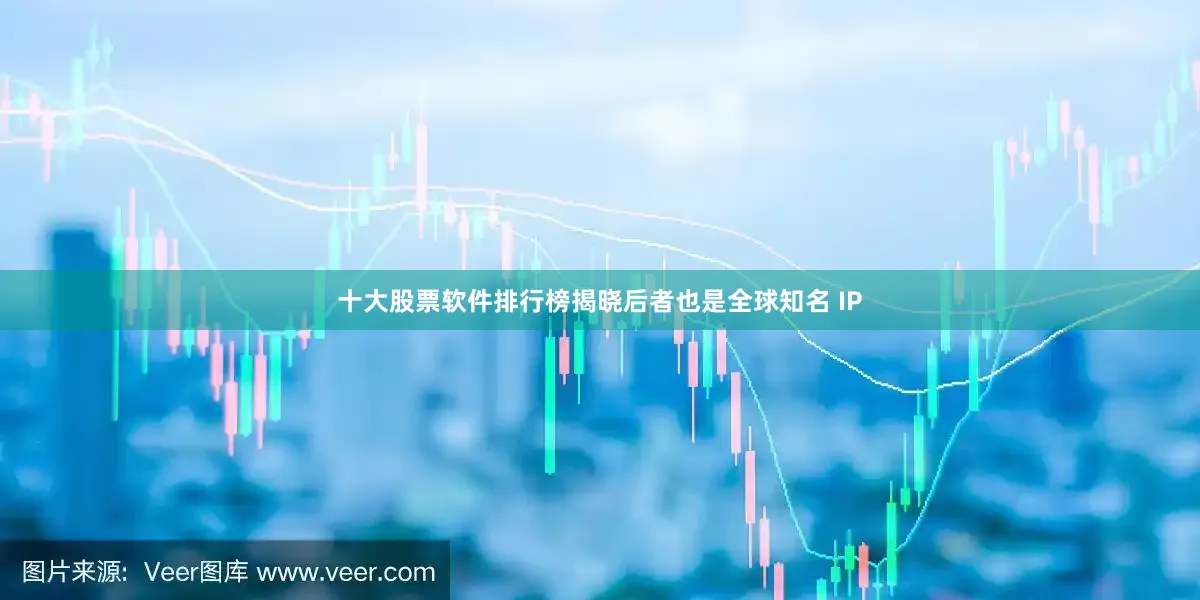 十大股票软件排行榜揭晓后者也是全球知名 IP