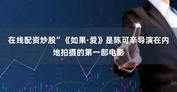 在线配资炒股”《如果·爱》是陈可辛导演在内地拍摄的第一部电影