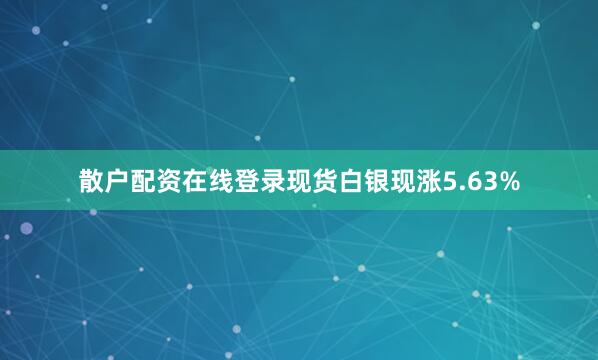 散户配资在线登录现货白银现涨5.63%