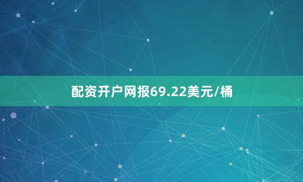 配资开户网报69.22美元/桶