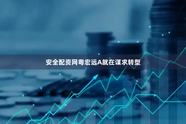安全配资网粤宏远A就在谋求转型