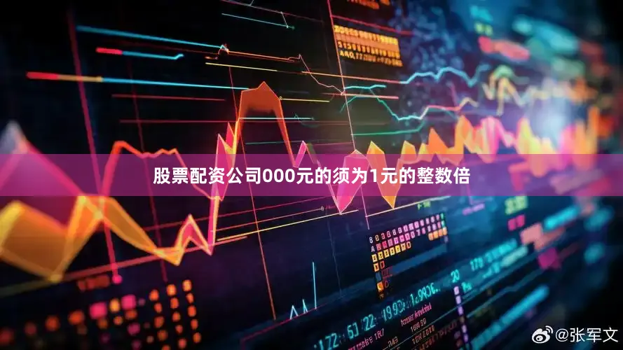 股票配资公司000元的须为1元的整数倍