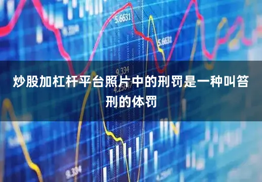 炒股加杠杆平台照片中的刑罚是一种叫笞刑的体罚