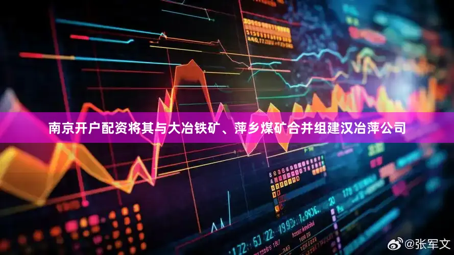 南京开户配资将其与大冶铁矿、萍乡煤矿合并组建汉冶萍公司