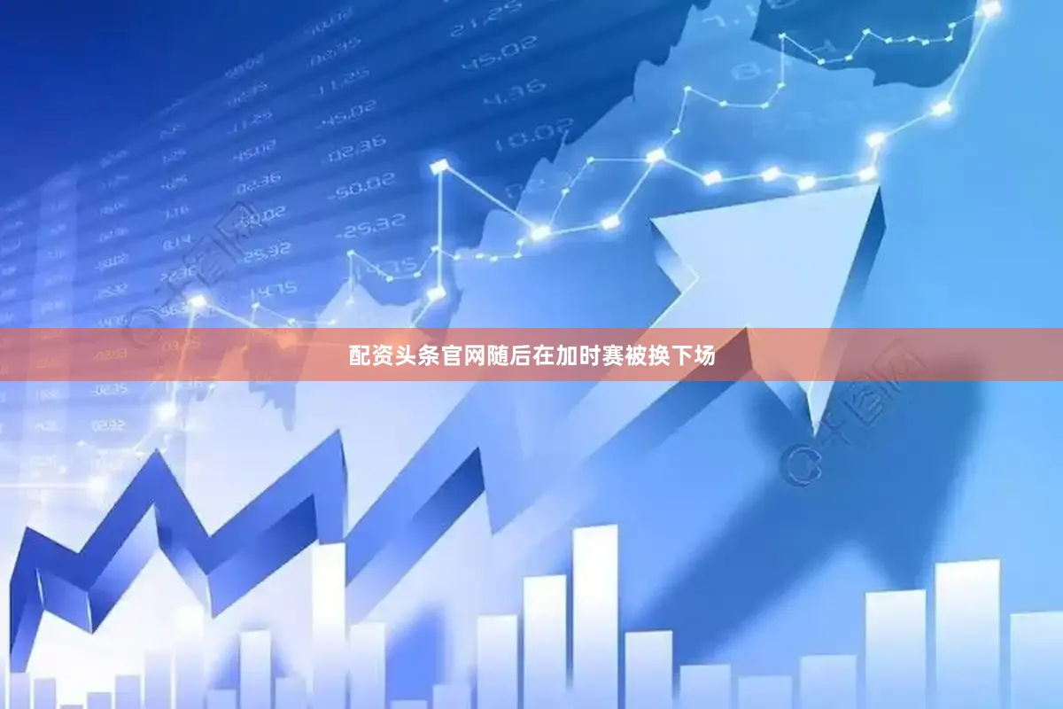 配资头条官网随后在加时赛被换下场