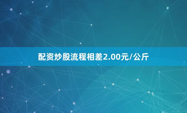 配资炒股流程相差2.00元/公斤