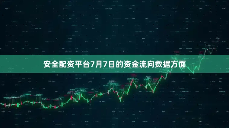 安全配资平台7月7日的资金流向数据方面