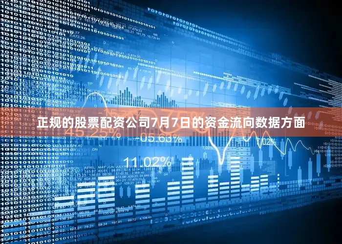 正规的股票配资公司7月7日的资金流向数据方面
