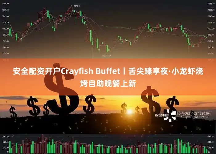 安全配资开户Crayfish Buffet丨舌尖臻享夜·小龙虾烧烤自助晚餐上新