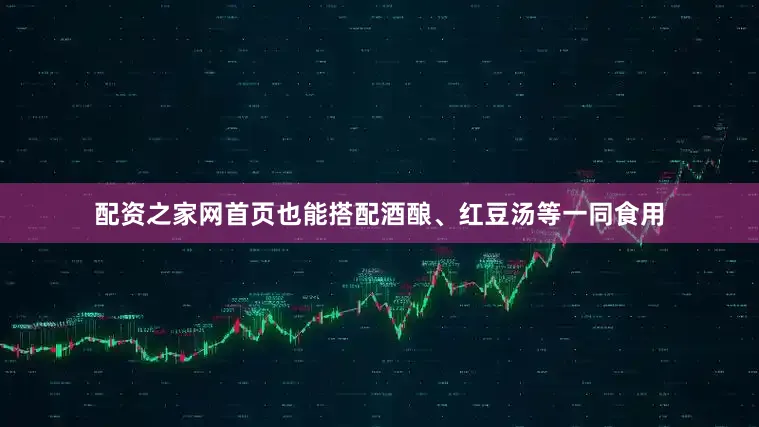 配资之家网首页也能搭配酒酿、红豆汤等一同食用