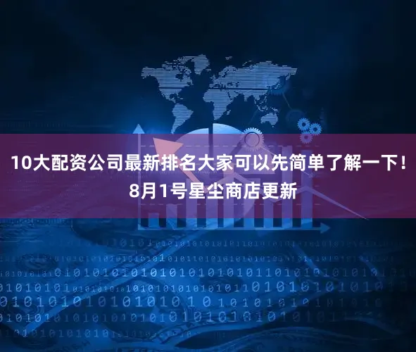 10大配资公司最新排名大家可以先简单了解一下！  8月1号星尘商店更新