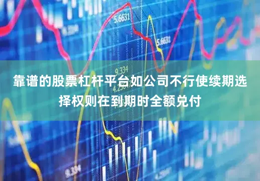 靠谱的股票杠杆平台如公司不行使续期选择权则在到期时全额兑付