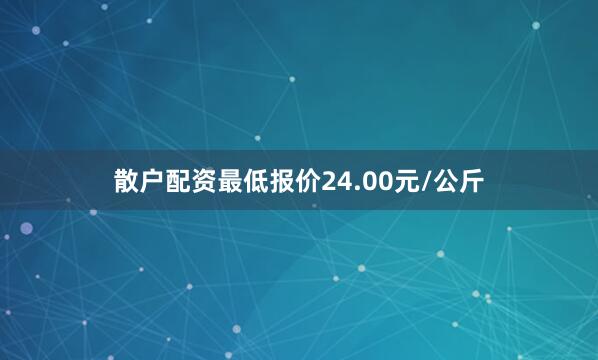 散户配资最低报价24.00元/公斤